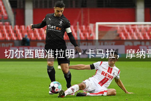 切尔西瞄准拉明·卡马拉，摩纳哥愿听高价报价